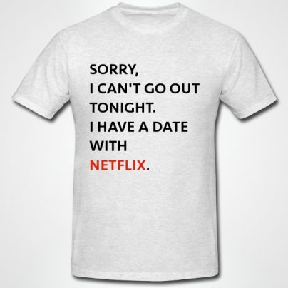 Sorry, I can’t go out tonight. I have a date with Netflix. T-Shirt
