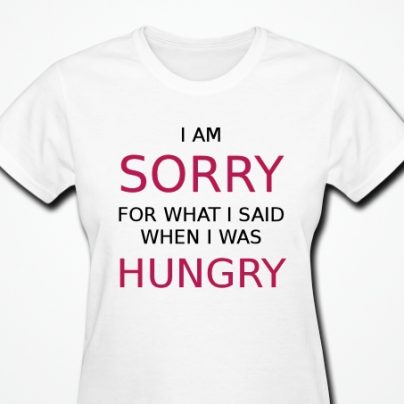 I Am Sorry For What I Said When I Was Hungry T-Shirt